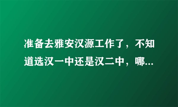 准备去雅安汉源工作了，不知道选汉一中还是汉二中，哪个学校的待遇好些啊？？