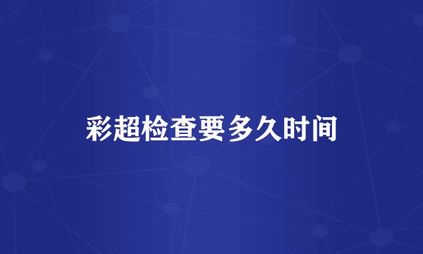 彩超检查要多久时间
