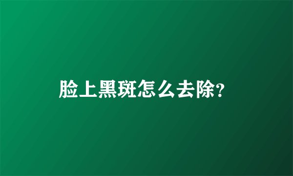 脸上黑斑怎么去除？