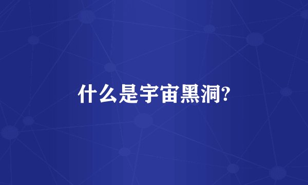 什么是宇宙黑洞?