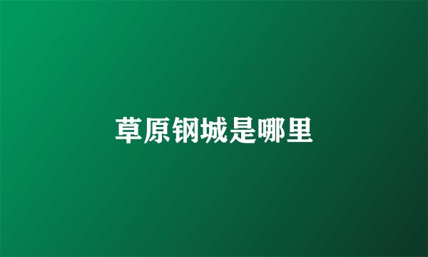 草原钢城是哪里