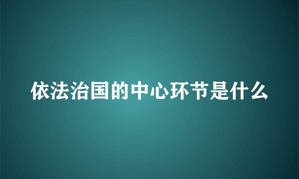 依法治国的中心环节是什么