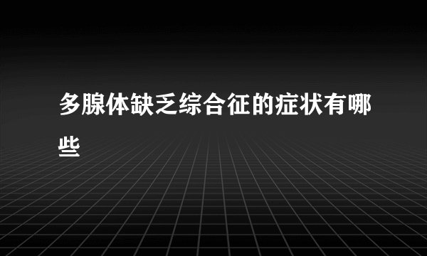 多腺体缺乏综合征的症状有哪些