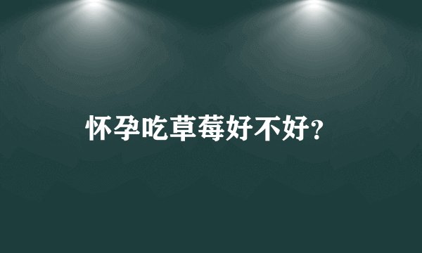 怀孕吃草莓好不好？