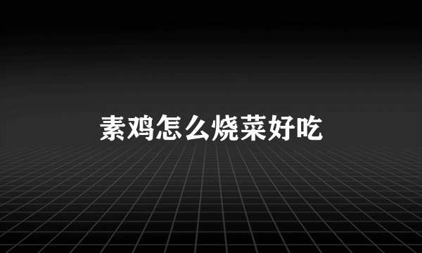 素鸡怎么烧菜好吃
