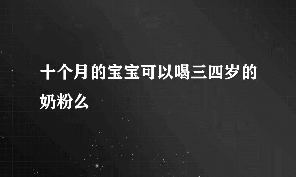 十个月的宝宝可以喝三四岁的奶粉么