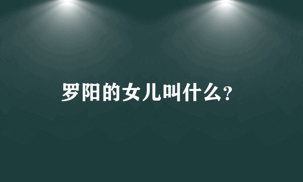 罗阳的女儿叫什么？