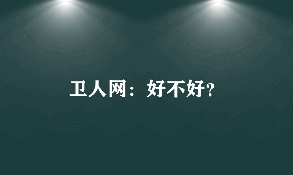 卫人网：好不好？