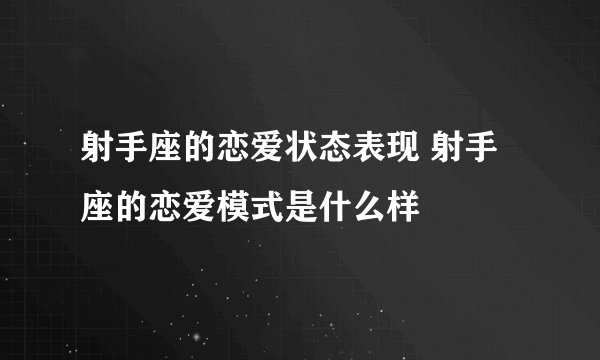 射手座的恋爱状态表现 射手座的恋爱模式是什么样