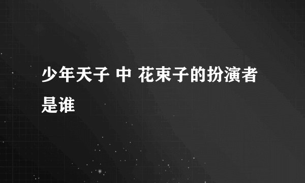 少年天子 中 花束子的扮演者是谁
