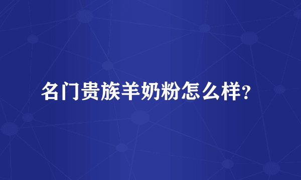 名门贵族羊奶粉怎么样？