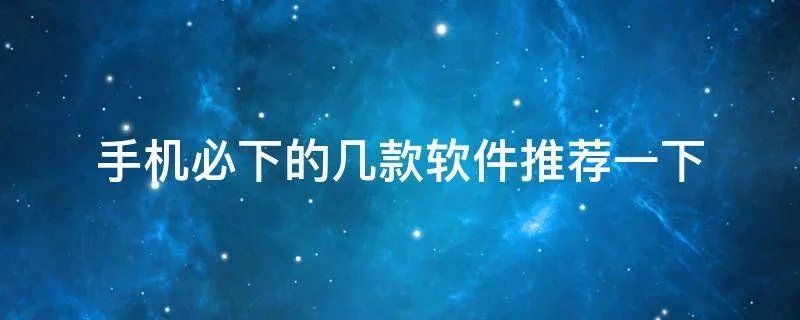 手机必下的几款软件推荐一下