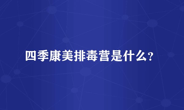 四季康美排毒营是什么？