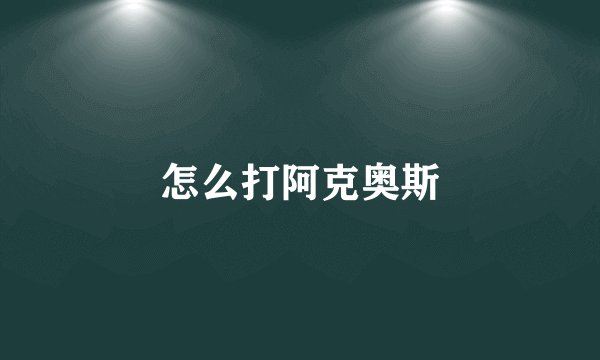 怎么打阿克奥斯