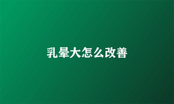 乳晕大怎么改善