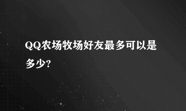 QQ农场牧场好友最多可以是多少?