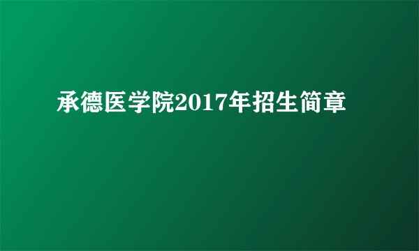 承德医学院2017年招生简章