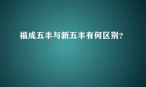 福成五丰与新五丰有何区别？