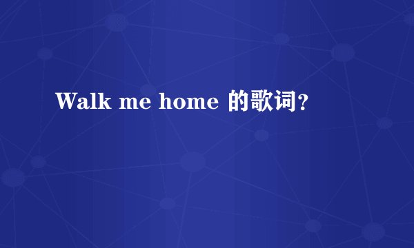 Walk me home 的歌词？