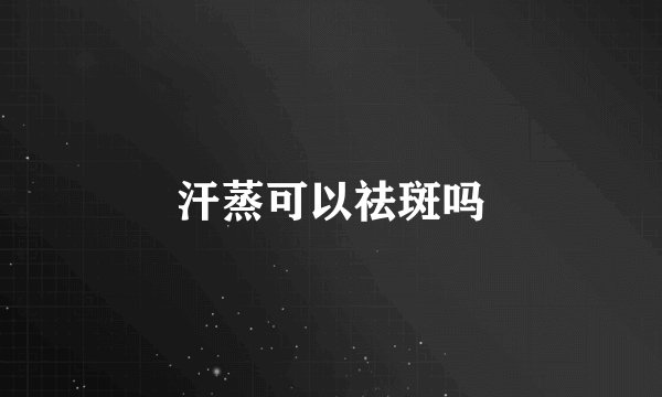 汗蒸可以祛斑吗