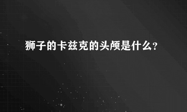 狮子的卡兹克的头颅是什么？