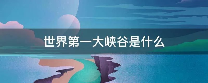 世界第一大峡谷是什么