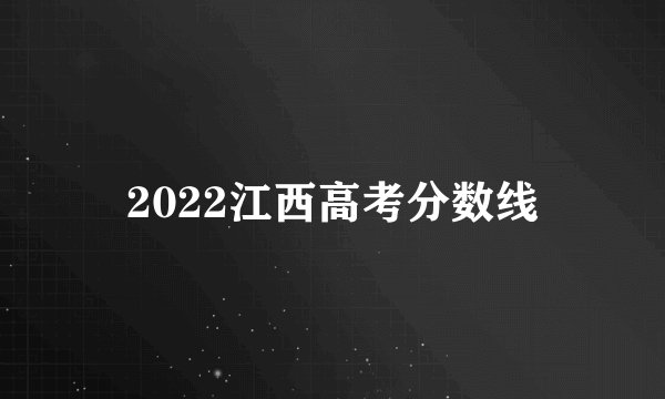 2022江西高考分数线