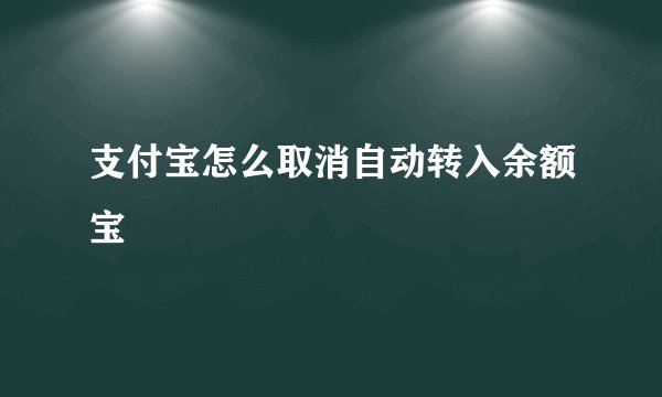 支付宝怎么取消自动转入余额宝