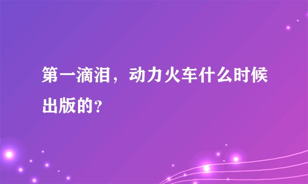 第一滴泪,动力火车什么时候出版的?