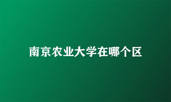 南京农业大学在哪个区