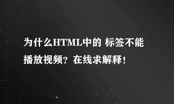 为什么HTML中的 标签不能播放视频？在线求解释！