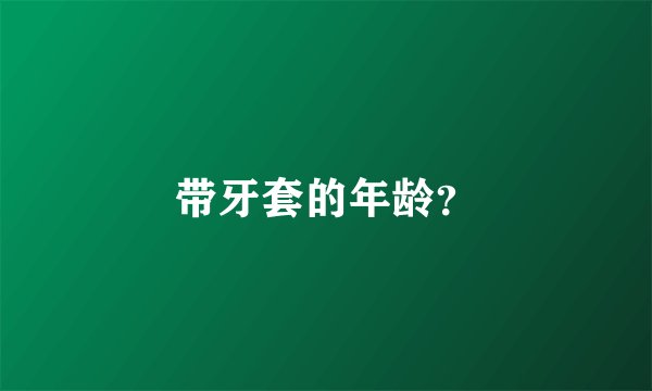 带牙套的年龄？