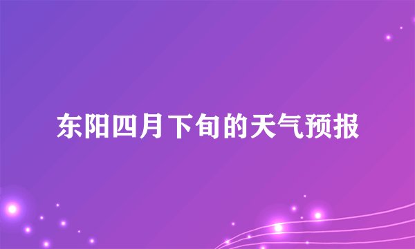 东阳四月下旬的天气预报