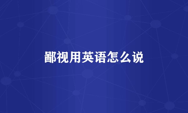 鄙视用英语怎么说