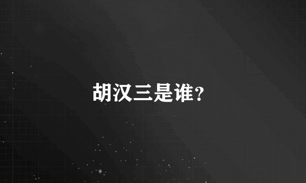 胡汉三是谁？