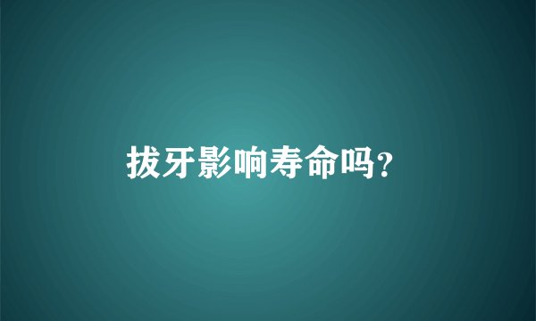 拔牙影响寿命吗？