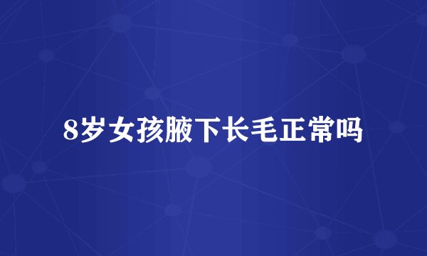 8岁女孩腋下长毛正常吗