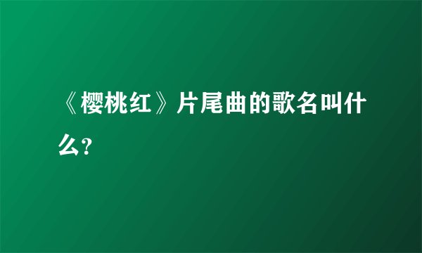 《樱桃红》片尾曲的歌名叫什么？