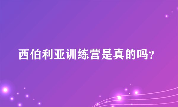 西伯利亚训练营是真的吗？