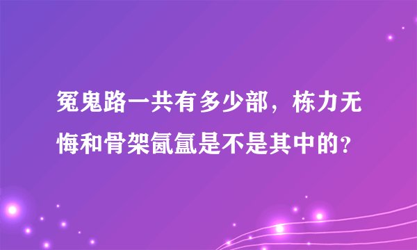 冤鬼路一共有多少部，栋力无悔和骨架氤氲是不是其中的？