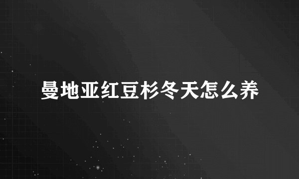曼地亚红豆杉冬天怎么养