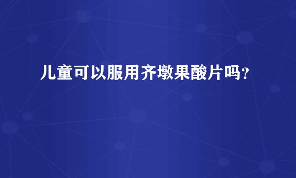 儿童可以服用齐墩果酸片吗？