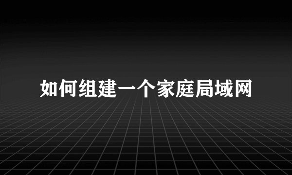 如何组建一个家庭局域网