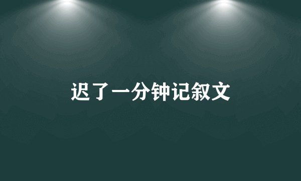 迟了一分钟记叙文