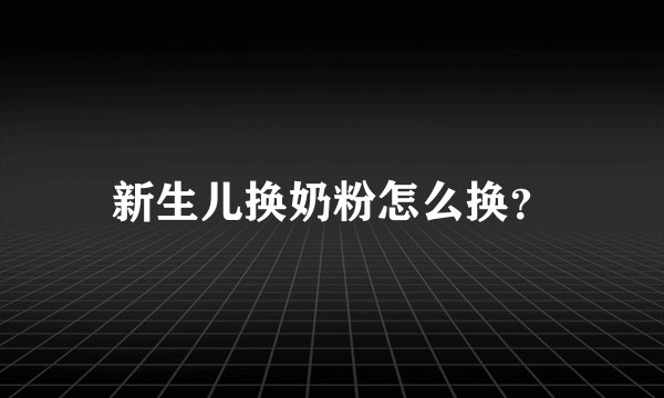 新生儿换奶粉怎么换？