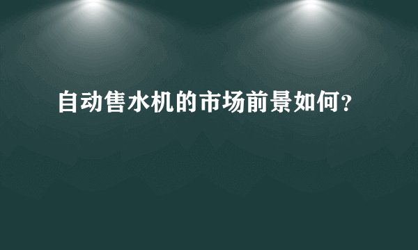 自动售水机的市场前景如何？