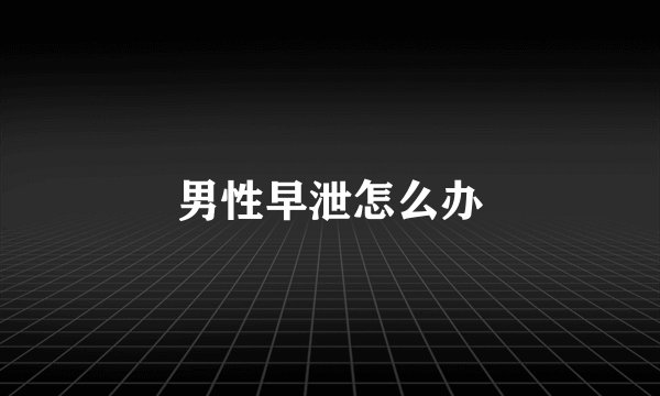 男性早泄怎么办