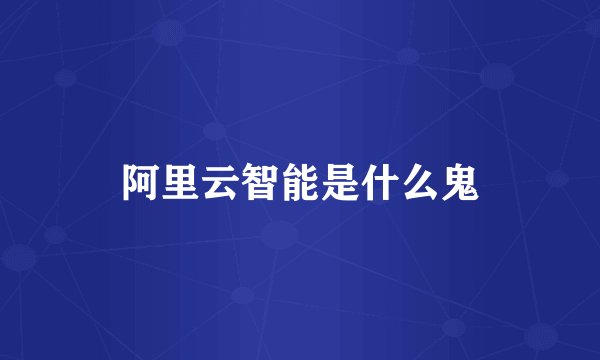 阿里云智能是什么鬼