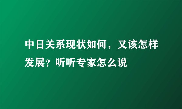 中日关系现状如何，又该怎样发展？听听专家怎么说