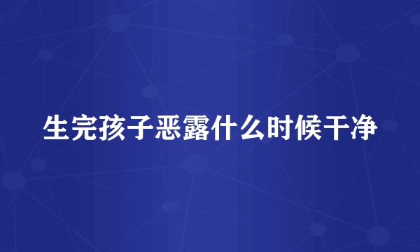 生完孩子恶露什么时候干净
